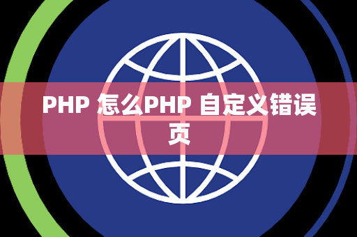PHP 怎么PHP 自定义错误页