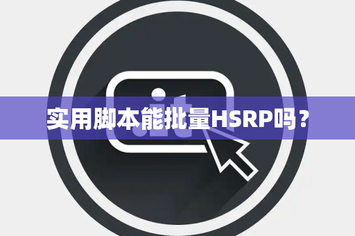 实用脚本能批量HSRP吗？