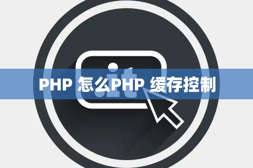 PHP 怎么PHP 缓存控制