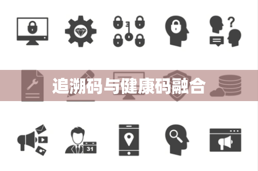 追溯码与健康码融合
