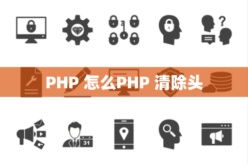 PHP 怎么PHP 清除头