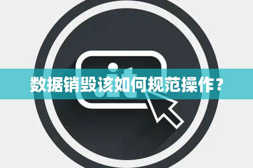 数据销毁该如何规范操作？