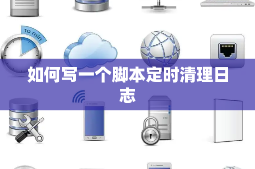 如何写一个脚本定时清理日志