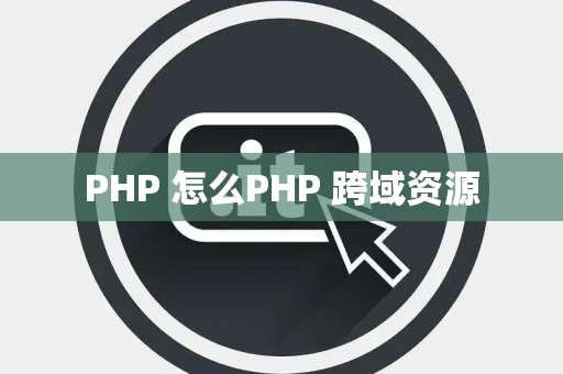 PHP 怎么PHP 跨域资源