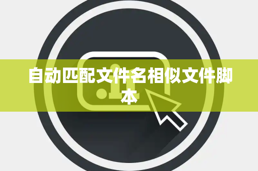 自动匹配文件名相似文件脚本 自动匹配文件名相似文件脚本