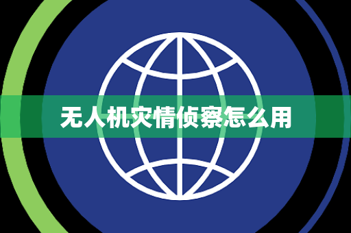 无人机灾情侦察怎么用