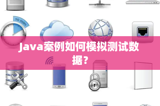 Java案例如何模拟测试数据？