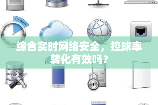 综合实时网络安全，控球率转化有效吗？