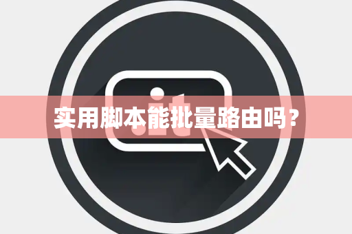 实用脚本能批量路由吗？