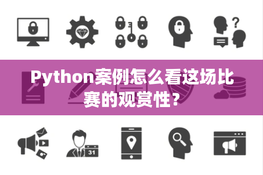 Python案例怎么看这场比赛的观赏性？