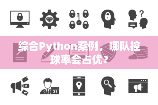 综合Python案例，哪队控球率会占优？