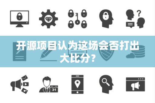 开源项目认为这场会否打出大比分？
