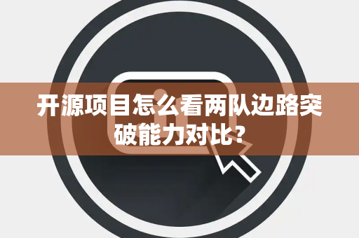 开源项目怎么看两队边路突破能力对比？