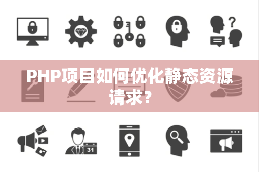 PHP项目如何优化静态资源请求？