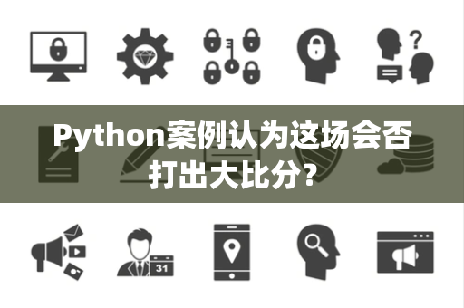 Python案例认为这场会否打出大比分？