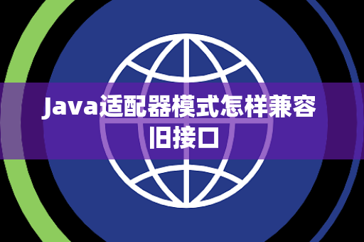 Java适配器模式怎样兼容旧接口