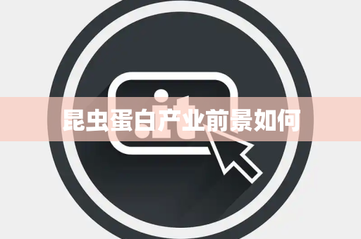 昆虫蛋白产业前景如何