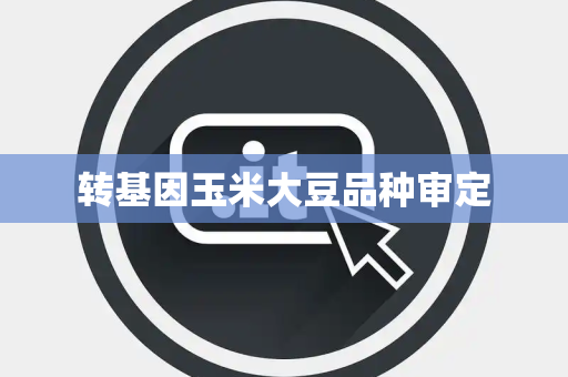 转基因玉米大豆品种审定