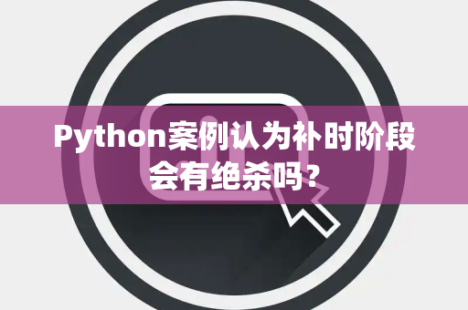 Python案例认为补时阶段会有绝杀吗？