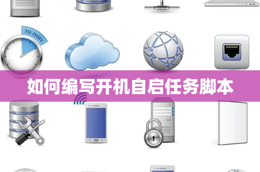 如何编写开机自启任务脚本