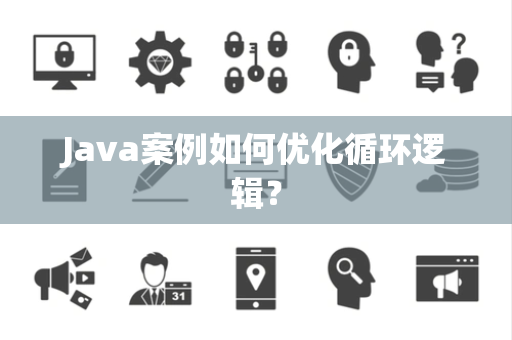 Java案例如何优化循环逻辑? Java案例如何优化循环逻辑?