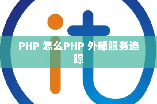 PHP 怎么PHP 外部服务追踪