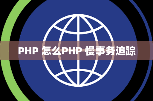 PHP 怎么PHP 慢事务追踪