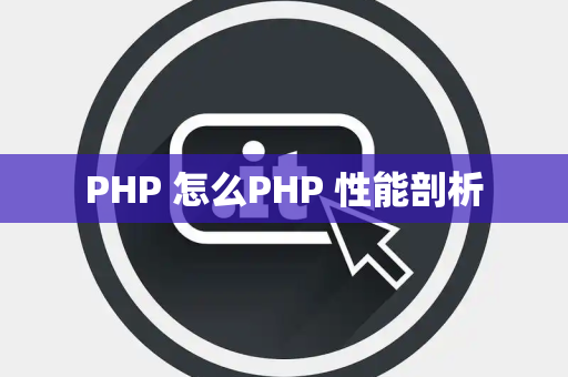 PHP 怎么PHP 性能剖析