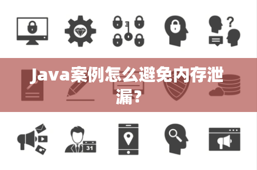Java案例怎么避免内存泄漏? Java案例怎么避免内存泄漏?