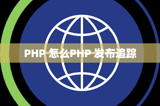 PHP 怎么PHP 发布追踪