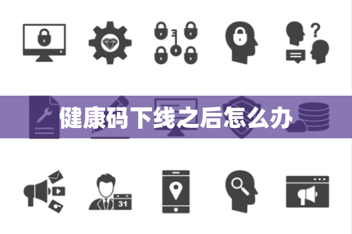 健康码下线之后怎么办