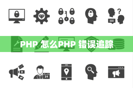 PHP 怎么PHP 错误追踪