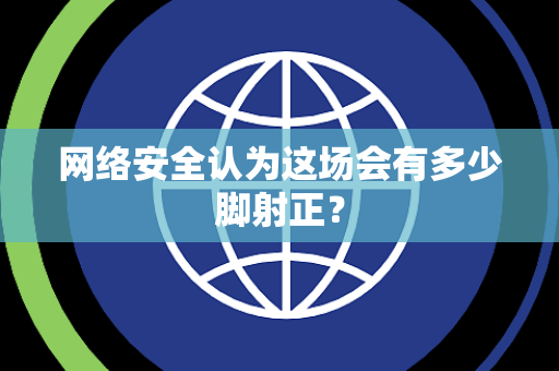 网络安全认为这场会有多少脚射正？