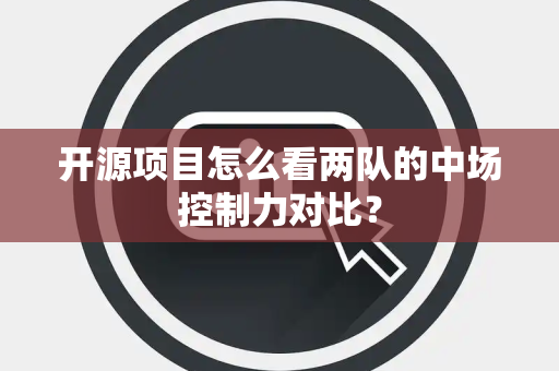 开源项目怎么看两队的中场控制力对比？