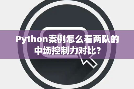 Python案例怎么看两队的中场控制力对比？