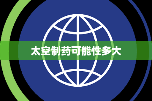 太空制药可能性多大