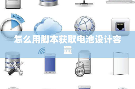怎么用脚本获取电池设计容量