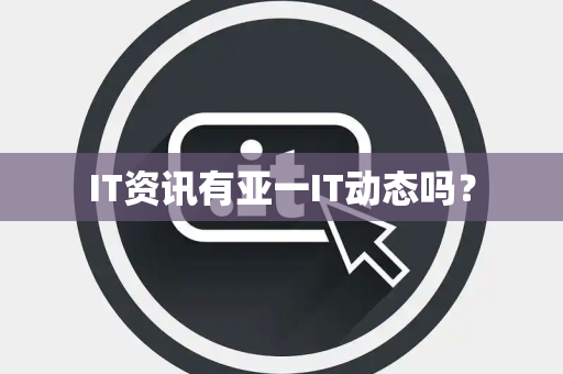 IT资讯有亚一IT动态吗? IT资讯有亚一IT动态吗?