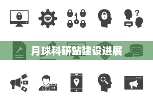月球科研站建设进展