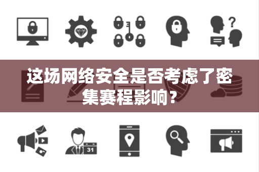 这场网络安全是否考虑了密集赛程影响？