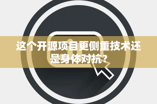 这个开源项目更侧重技术还是身体对抗？