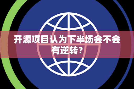 开源项目认为下半场会不会有逆转？