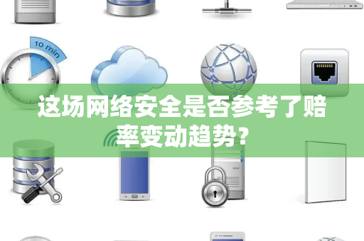 这场网络安全是否参考了赔率变动趋势？
