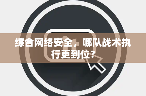 综合网络安全，哪队战术执行更到位？