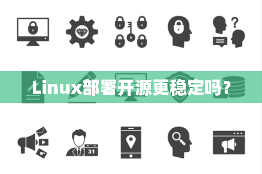 Linux部署开源更稳定吗? Linux部署开源更稳定吗?