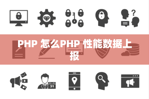 PHP 怎么PHP 性能数据上报