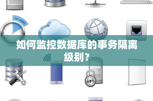 如何监控数据库的事务隔离级别？