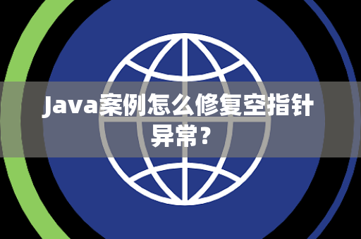 Java案例怎么修复空指针异常？