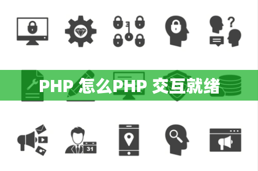 PHP 怎么PHP 交互就绪