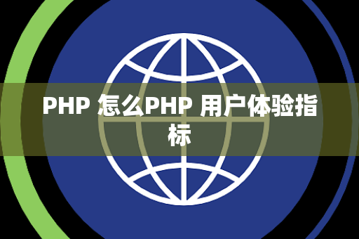 PHP 怎么PHP 用户体验指标